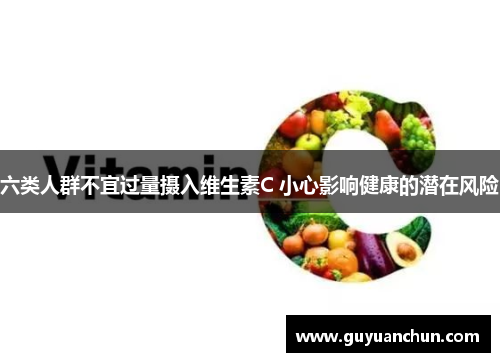 六类人群不宜过量摄入维生素C 小心影响健康的潜在风险