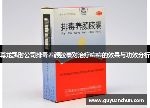 尊龙凯时公司排毒养颜胶囊对治疗痘痘的效果与功效分析