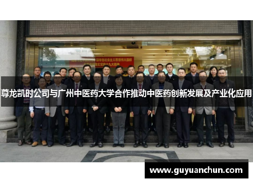 尊龙凯时公司与广州中医药大学合作推动中医药创新发展及产业化应用