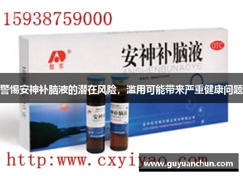 警惕安神补脑液的潜在风险，滥用可能带来严重健康问题