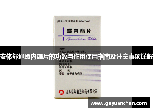 安体舒通螺内酯片的功效与作用使用指南及注意事项详解