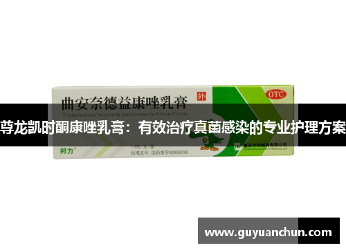 尊龙凯时酮康唑乳膏：有效治疗真菌感染的专业护理方案