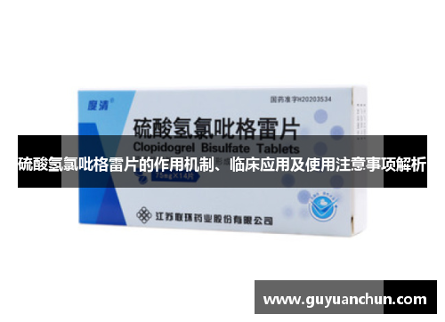 硫酸氢氯吡格雷片的作用机制、临床应用及使用注意事项解析