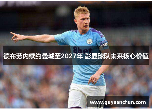 德布劳内续约曼城至2027年 彰显球队未来核心价值